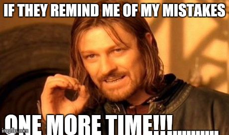 One Does Not Simply | IF THEY REMIND ME OF MY MISTAKES ONE MORE TIME!!!.......... | image tagged in memes,one does not simply | made w/ Imgflip meme maker