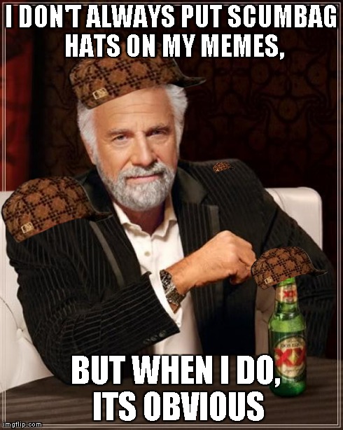 The Most Interesting Man In The World Meme | I DON'T ALWAYS PUT SCUMBAG HATS ON MY MEMES, BUT WHEN I DO, ITS OBVIOUS | image tagged in memes,the most interesting man in the world,scumbag | made w/ Imgflip meme maker