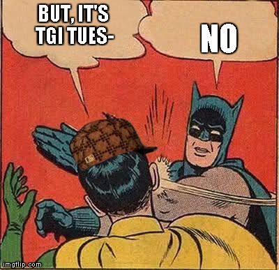 Batman Slapping Robin | BUT, IT'S TGI TUES- NO | image tagged in memes,batman slapping robin,scumbag | made w/ Imgflip meme maker