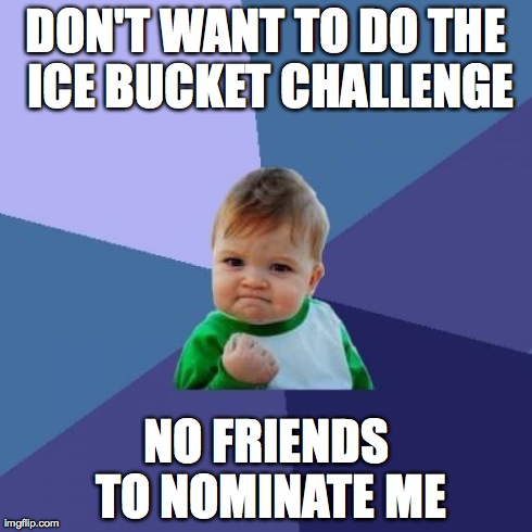 Success Kid | DON'T WANT TO DO THE ICE BUCKET CHALLENGE NO FRIENDS TO NOMINATE ME | image tagged in memes,success kid,AdviceAnimals | made w/ Imgflip meme maker