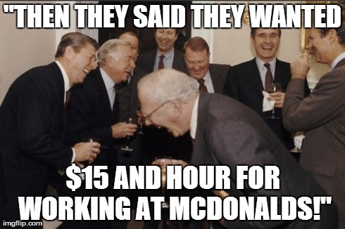 Laughing Men In Suits Meme | "THEN THEY SAID THEY WANTED $15 AND HOUR FOR WORKING AT MCDONALDS!" | image tagged in memes,laughing men in suits | made w/ Imgflip meme maker