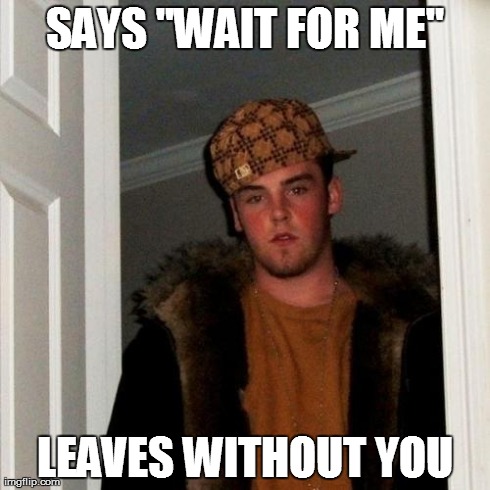 Scumbag Steve | SAYS "WAIT FOR ME" LEAVES WITHOUT YOU | image tagged in memes,scumbag steve | made w/ Imgflip meme maker