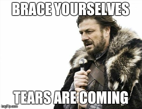 Brace Yourselves X is Coming Meme | BRACE YOURSELVES TEARS ARE COMING | image tagged in memes,brace yourselves x is coming | made w/ Imgflip meme maker