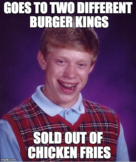 Bad Luck Brian Meme | GOES TO TWO DIFFERENT BURGER KINGS SOLD OUT OF CHICKEN FRIES | image tagged in memes,bad luck brian | made w/ Imgflip meme maker