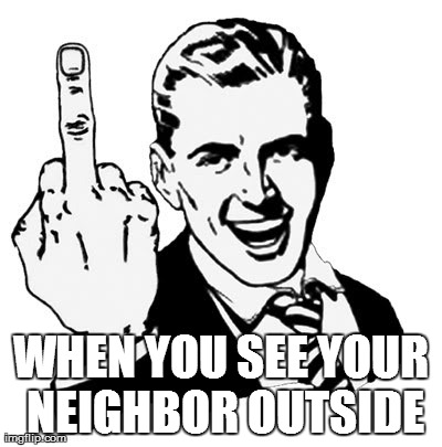 1950s Middle Finger Meme | WHEN YOU SEE YOUR NEIGHBOR OUTSIDE | image tagged in memes,1950s middle finger | made w/ Imgflip meme maker