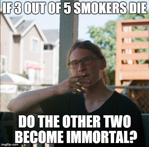 IF 3 OUT OF 5 SMOKERS DIE DO THE OTHER TWO BECOME IMMORTAL? | image tagged in intellectual smoker,AdviceAnimals | made w/ Imgflip meme maker