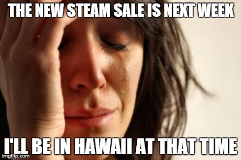 First world gamer problems | THE NEW STEAM SALE IS NEXT WEEK I'LL BE IN HAWAII AT THAT TIME | image tagged in memes,first world problems,steam,gamer,gamer problems | made w/ Imgflip meme maker