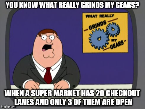 Peter Griffin News Meme | YOU KNOW WHAT REALLY GRINDS MY GEARS? WHEN A SUPER MARKET HAS 20 CHECKOUT LANES AND ONLY 3 OF THEM ARE OPEN | image tagged in memes,peter griffin news | made w/ Imgflip meme maker
