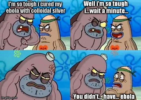 How Tough Are You Meme | I'm so tough i cured my ebola with colloidal silver You didn't... have... ebola Well i'm so tough i...wait a minute... | image tagged in memes,how tough are you | made w/ Imgflip meme maker
