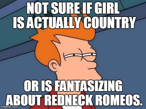Futurama Fry and Fake Redneck Girls | NOT SURE IF GIRL IS ACTUALLY COUNTRY OR IS FANTASIZING ABOUT REDNECK ROMEOS. | image tagged in memes,futurama fry,rednecks,almost redneck,try hards,wannabes | made w/ Imgflip meme maker