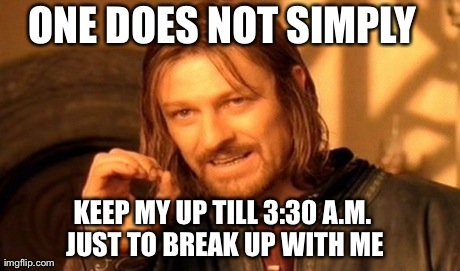 One Does Not Simply | ONE DOES NOT SIMPLY KEEP MY UP TILL 3:30 A.M. JUST TO BREAK UP WITH ME | image tagged in memes,one does not simply | made w/ Imgflip meme maker