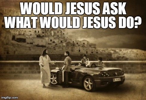 Think about it... | WOULD JESUS ASK WHAT WOULD JESUS DO? | image tagged in memes,jesus talking to cool dude | made w/ Imgflip meme maker