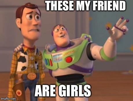 X, X Everywhere Meme | THESE MY FRIEND  ARE GIRLS | image tagged in memes,x x everywhere | made w/ Imgflip meme maker
