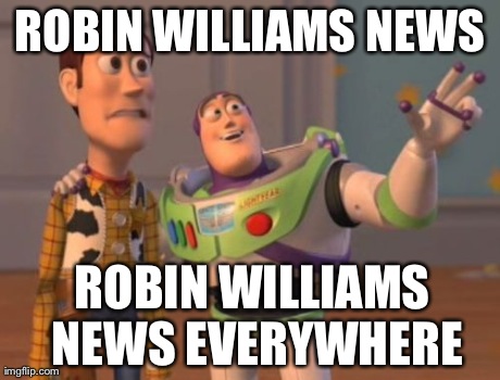 X, X Everywhere Meme | ROBIN WILLIAMS NEWS ROBIN WILLIAMS NEWS EVERYWHERE | image tagged in memes,x x everywhere | made w/ Imgflip meme maker