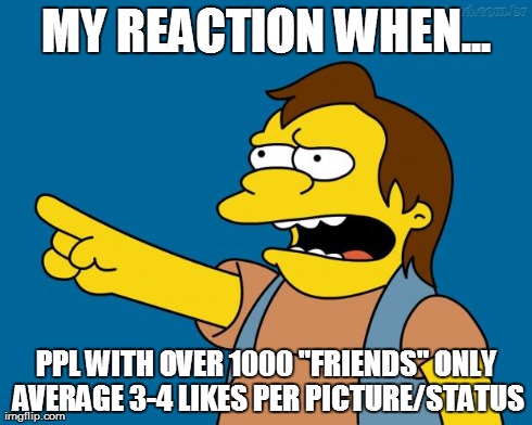 nelson retardado | MY REACTION WHEN... PPL WITH OVER 1000 "FRIENDS" ONLY AVERAGE 3-4 LIKES PER PICTURE/STATUS | image tagged in nelson retardado | made w/ Imgflip meme maker