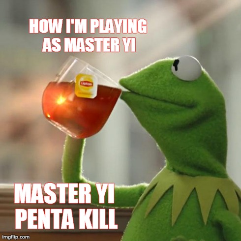 But That's None Of My Business Meme | HOW I'M PLAYING AS MASTER YI MASTER YI PENTA KILL | image tagged in memes,but thats none of my business,kermit the frog | made w/ Imgflip meme maker