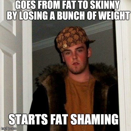 Scumbag Steve Meme | GOES FROM FAT TO SKINNY BY LOSING A BUNCH OF WEIGHT STARTS FAT SHAMING | image tagged in memes,scumbag steve | made w/ Imgflip meme maker