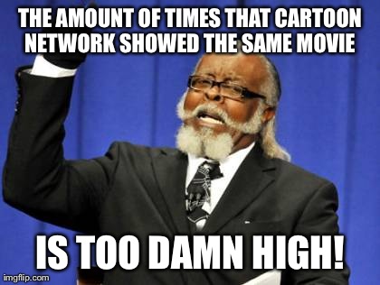 Too Damn High Meme | THE AMOUNT OF TIMES THAT CARTOON NETWORK SHOWED THE SAME MOVIE  IS TOO DAMN HIGH! | image tagged in memes,too damn high | made w/ Imgflip meme maker