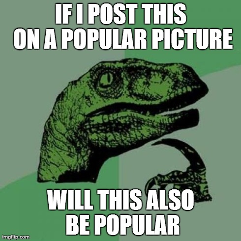 IF I POST THIS ON A POPULAR PICTURE WILL THIS ALSO BE POPULAR | image tagged in memes,philosoraptor | made w/ Imgflip meme maker