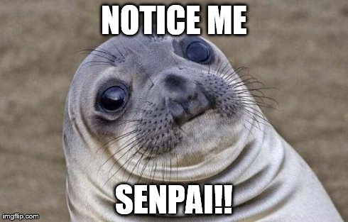 senpai!! | NOTICE ME SENPAI!! | image tagged in memes,awkward moment sealion | made w/ Imgflip meme maker