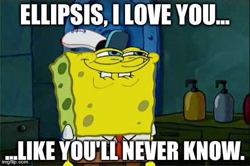 Ellipsis | ELLIPSIS, I LOVE YOU... ...LIKE YOU'LL NEVER KNOW. | image tagged in memes,dont you squidward,ellipses,ellipsis | made w/ Imgflip meme maker