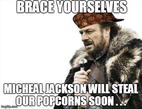 Brace Yourselves X is Coming Meme | BRACE YOURSELVES MICHEAL JACKSON WILL STEAL OUR POPCORNS SOON . . . | image tagged in memes,brace yourselves x is coming,scumbag | made w/ Imgflip meme maker