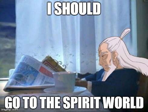 I SHOULD GO TO THE SPIRIT WORLD | image tagged in zuko should,TheLastAirbender | made w/ Imgflip meme maker