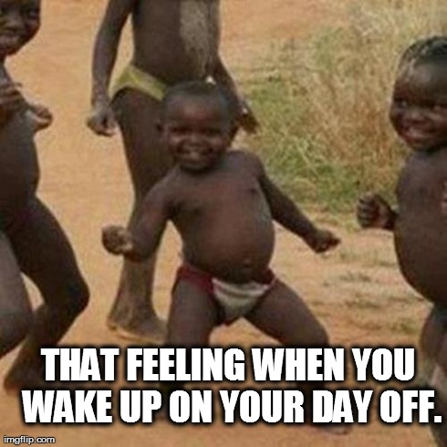 Third World Success Kid | THAT FEELING WHEN YOU WAKE UP ON YOUR DAY OFF. | image tagged in memes,third world success kid | made w/ Imgflip meme maker