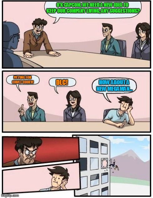 Capcom In A Nutshell  | O'K CAPCOM, WE NEED A NEW IDEA TO KEEP OUR COMPANY LIVING, ANY SUGGESTIONS? PAYING FOR CHEAT CODES! DLC! HOW ABOUT A NEW MEGAMAN... | image tagged in memes,boardroom meeting suggestion,capcom | made w/ Imgflip meme maker
