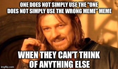 One Does Not Simply | ONE DOES NOT SIMPLY USE THE "ONE DOES NOT SIMPLY USE THE WRONG MEME" MEME WHEN THEY CAN'T THINK OF ANYTHING ELSE | image tagged in memes,one does not simply | made w/ Imgflip meme maker