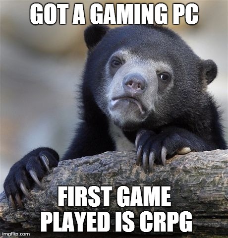 Confession Bear Meme | GOT A GAMING PC FIRST GAME PLAYED IS CRPG | image tagged in memes,confession bear | made w/ Imgflip meme maker