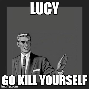 Kill Yourself Guy Meme | LUCY GO KILL YOURSELF | image tagged in memes,kill yourself guy | made w/ Imgflip meme maker