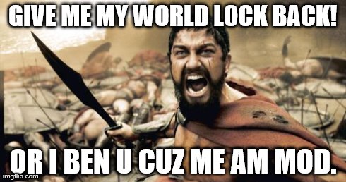 Sparta Leonidas Meme | GIVE ME MY WORLD LOCK BACK! OR I BEN U CUZ ME AM MOD. | image tagged in memes,sparta leonidas | made w/ Imgflip meme maker