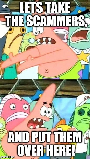 Put It Somewhere Else Patrick Meme | LETS TAKE THE SCAMMERS, AND PUT THEM OVER HERE! | image tagged in memes,put it somewhere else patrick | made w/ Imgflip meme maker