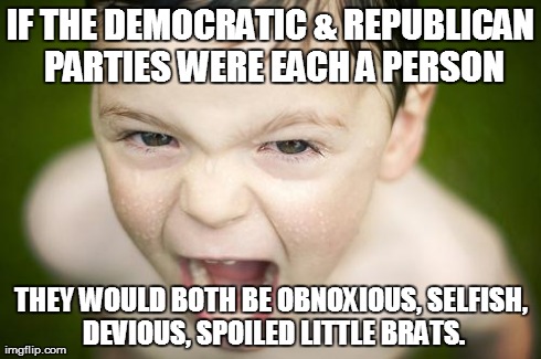 IF THE DEMOCRATIC & REPUBLICAN PARTIES WERE EACH A PERSON THEY WOULD BOTH BE OBNOXIOUS, SELFISH, DEVIOUS, SPOILED LITTLE BRATS. | image tagged in spoiled brat | made w/ Imgflip meme maker