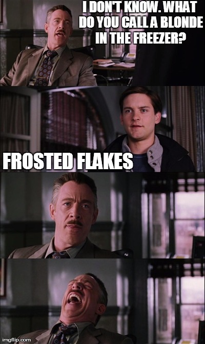 Spiderman Laugh | I DON'T KNOW. WHAT DO YOU CALL A BLONDE IN THE FREEZER? FROSTED FLAKES | image tagged in memes,spiderman laugh | made w/ Imgflip meme maker