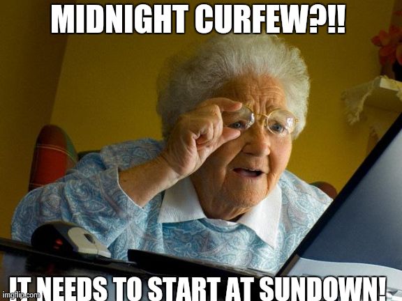 Grandma Finds The Internet | MIDNIGHT CURFEW?!!  IT NEEDS TO START AT SUNDOWN! | image tagged in memes,grandma finds the internet | made w/ Imgflip meme maker