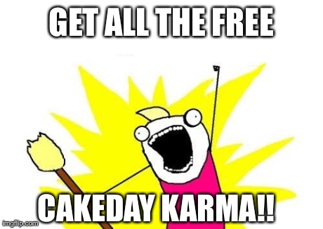 X All The Y | GET ALL THE FREE CAKEDAY KARMA!! | image tagged in memes,x all the y | made w/ Imgflip meme maker