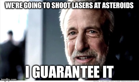 I Guarantee It Meme | WE'RE GOING TO SHOOT LASERS AT ASTEROIDS I GUARANTEE IT | image tagged in memes,i guarantee it | made w/ Imgflip meme maker