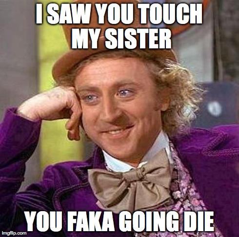 Creepy Condescending Wonka Meme | I SAW YOU TOUCH MY SISTER YOU FAKA GOING DIE | image tagged in memes,creepy condescending wonka | made w/ Imgflip meme maker
