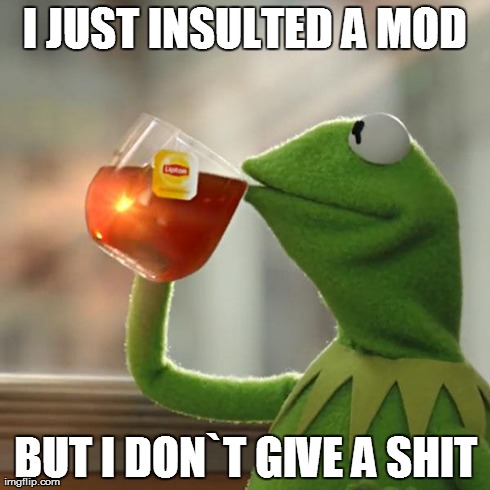 But That's None Of My Business | I JUST INSULTED A MOD BUT I DON`T GIVE A SHIT | image tagged in memes,but thats none of my business,kermit the frog | made w/ Imgflip meme maker