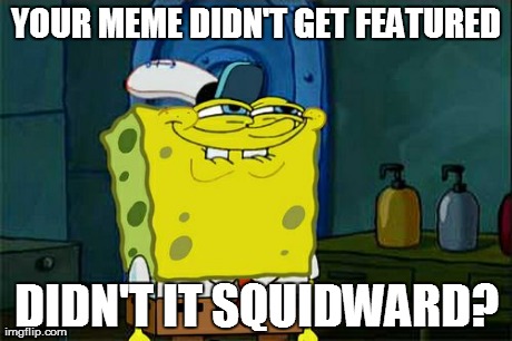 Don't You Squidward | YOUR MEME DIDN'T GET FEATURED DIDN'T IT SQUIDWARD? | image tagged in memes,dont you squidward | made w/ Imgflip meme maker