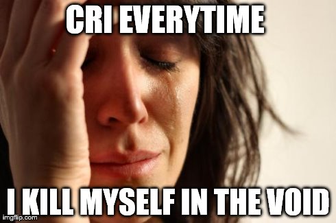 First World Problems Meme | CRI EVERYTIME  I KILL MYSELF IN THE VOID | image tagged in memes,first world problems | made w/ Imgflip meme maker