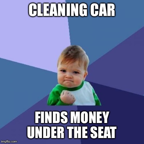 Success Kid Meme | CLEANING CAR FINDS MONEY UNDER THE SEAT | image tagged in memes,success kid | made w/ Imgflip meme maker
