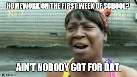 Ain't Nobody Got Time For That Meme | HOMEWORK ON THE FIRST WEEK OF SCHOOL?  AIN'T NOBODY GOT FOR DAT. | image tagged in memes,aint nobody got time for that | made w/ Imgflip meme maker