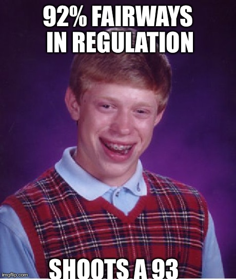 Bad Luck Brian Meme | 92% FAIRWAYS IN REGULATION SHOOTS A 93 | image tagged in memes,bad luck brian | made w/ Imgflip meme maker
