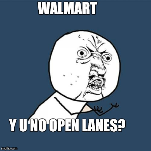 Y U No Meme | WALMART Y U NO OPEN LANES? | image tagged in memes,y u no | made w/ Imgflip meme maker