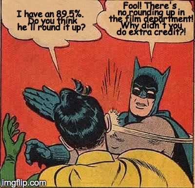 Rounding up grades | Fool! There's no rounding up in the film department! Why didn't you do extra credit?! I have an 89.5%.  Do you think he'll round it up? | image tagged in memes,batman slapping robin | made w/ Imgflip meme maker