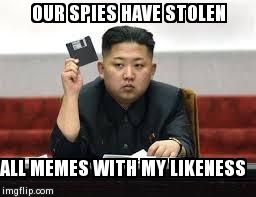 Kim Jong Un | OUR SPIES HAVE STOLEN ALL MEMES WITH MY LIKENESS | image tagged in kim jong un | made w/ Imgflip meme maker