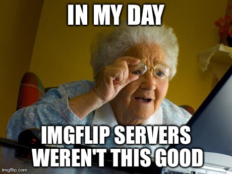 Grandma Finds The Internet | IN MY DAY IMGFLIP SERVERS WEREN'T THIS GOOD | image tagged in memes,grandma finds the internet | made w/ Imgflip meme maker